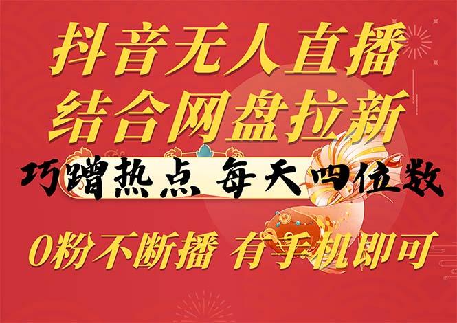 抖音无人直播，结合网盘拉新，巧蹭热点，每天四位数，0粉不断播，有手…-小鹏项目网