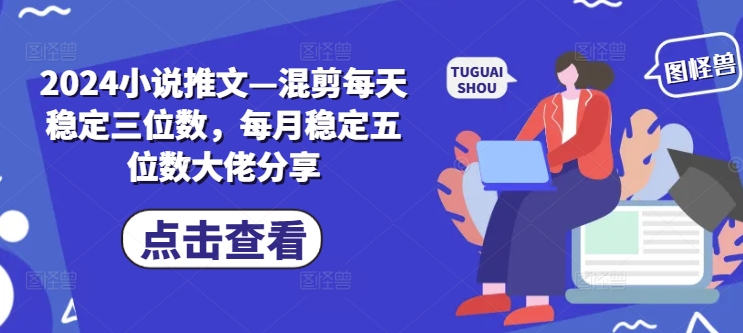 2024小说推文—混剪每天稳定三位数，每月稳定五位数大佬分享-小鹏项目网