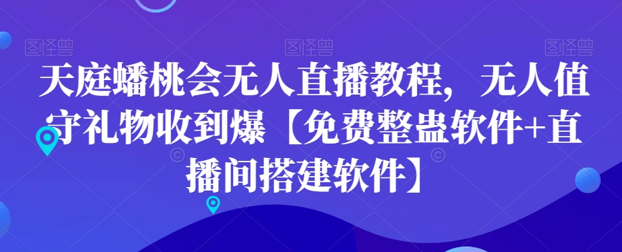 天庭蟠桃会无人直播教程，无人值守礼物收到爆【免费整蛊软件+直播间搭建软件】-小鹏项目网