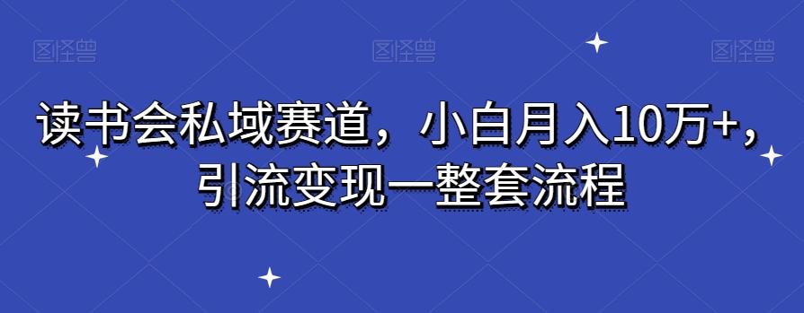 读书会私域赛道，小白月入10万+，引流变现一整套流程-小鹏项目网