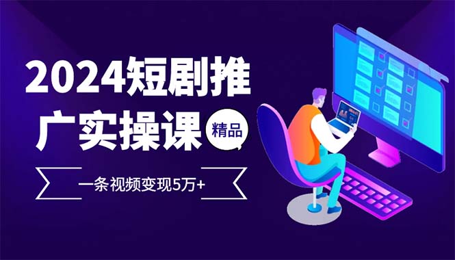 2024最火爆的项目短剧推广实操课 一条视频变现5万+(附软件工具-小鹏项目网