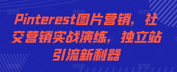 Pinterest图片营销，社交营销实战演练，独立站引流新利器-小鹏项目网