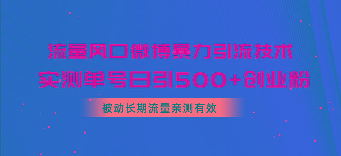 流量风口微博暴力引流技术，单号日引500+创业粉，被动长期流量-小鹏项目网