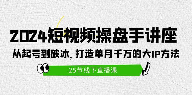 (9970期)2024短视频操盘手讲座：从起号到破冰，打造单月千万的大IP方法(25节)-小鹏项目网