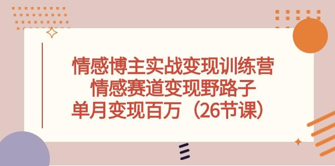情感博主实战变现训练营，情感赛道变现野路子，单月变现百万(26节课-小鹏项目网