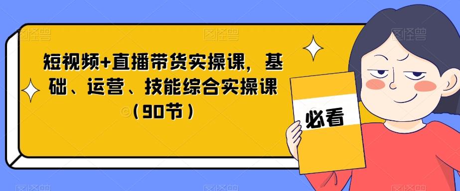 短视频+直播带货实操课，基础、运营、技能综合实操课（90节）-小鹏项目网