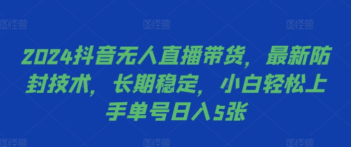 2024抖音无人直播带货，最新防封技术，长期稳定，小白轻松上手单号日入5张【揭秘】-小鹏项目网