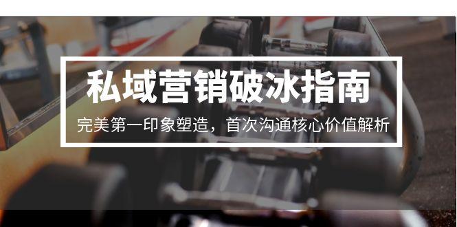私域营销破冰指南，完美第一印象塑造，首次沟通核心价值解析-小鹏项目网
