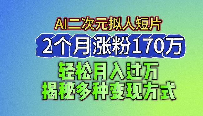 2024最新蓝海AI生成二次元拟人短片，2个月涨粉170万，揭秘多种变现方式【揭秘】-小鹏项目网