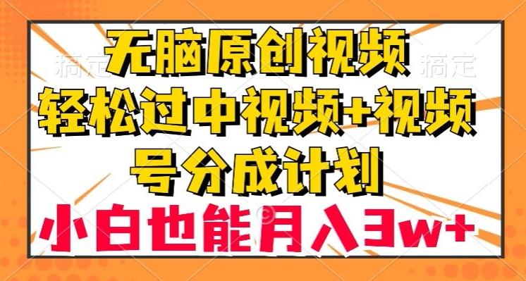 无脑原创视频，轻松过中视频+视频号分成计划，小白也能月入3w+【揭秘】-小鹏项目网