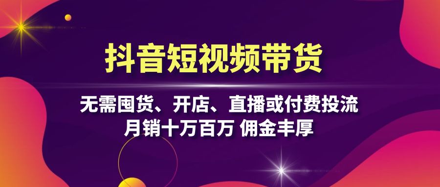 抖音短视频带货：无需囤货、开店、直播或付费投流，月销十万百万 佣金丰厚-小鹏项目网