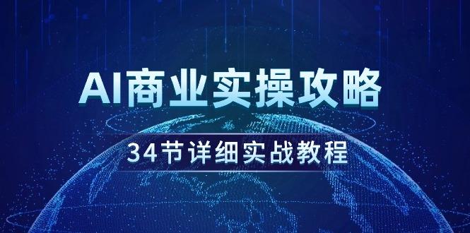 (9421期)AI商业实操攻略，34节详细实战教程！-小鹏项目网