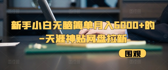 新手小白无脑简单月入6000+的-天涯神贴网盘拉新【揭秘】-小鹏项目网
