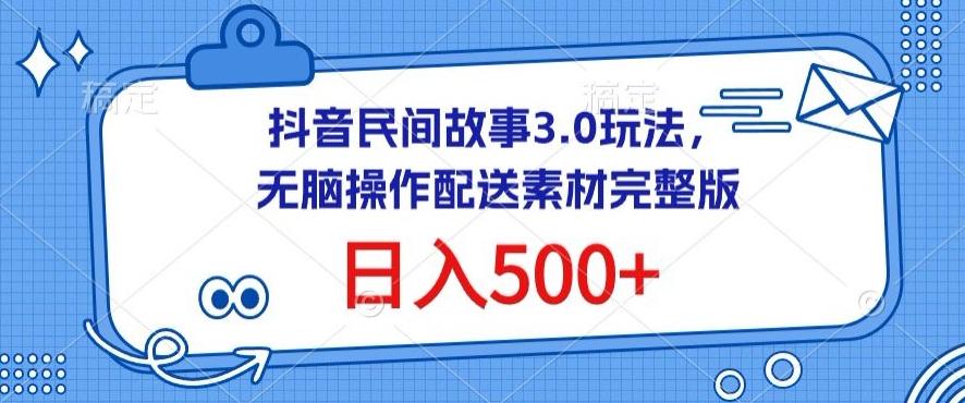 抖音民间故事3.0玩法，无脑操作，日入500+配送素材完整版【揭秘】-小鹏项目网