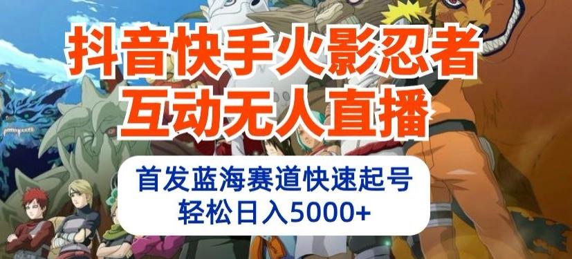 抖音快手火影忍者互动无人直播，首发蓝海赛道快速起号，轻松日入5000+【揭秘】-小鹏项目网