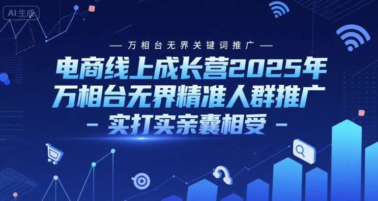 电商线上成长营2025年，万相台无界关键词推广-万相台无界精准人群推广-实打实亲囊相受-小鹏项目网