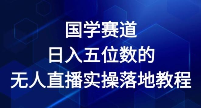 国学赛道-2024年日入五位数无人直播实操落地教程【揭秘】-小鹏项目网