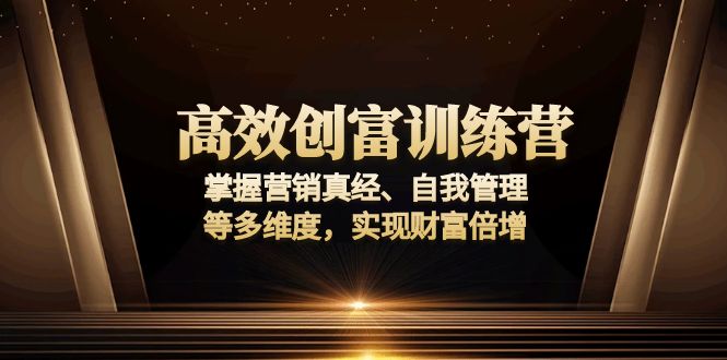 高效创富训练营：掌握营销真经、自我管理等多维度，实现财富倍增-小鹏项目网