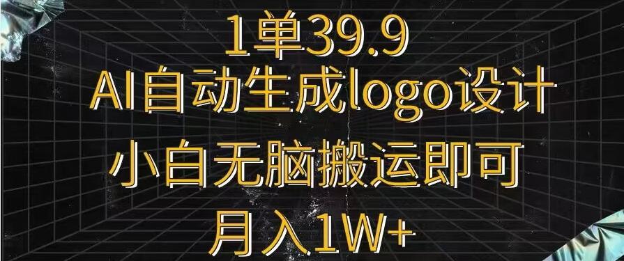 一单39.9，AI自动生成LOGO设计，小白无脑搬运即可，月入1w+-小鹏项目网