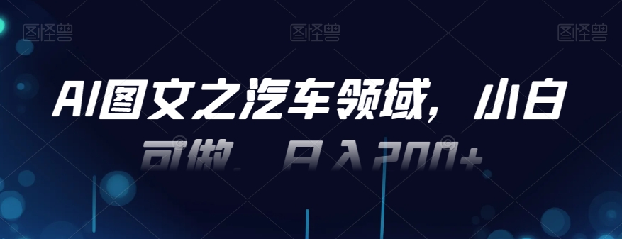 AI图文之汽车领域，小白可做，日入200+-小鹏项目网