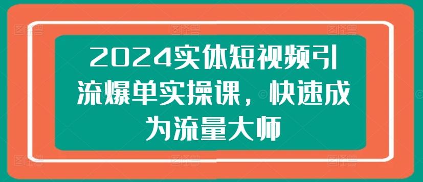 2024实体短视频引流爆单实操课，快速成为流量大师-小鹏项目网