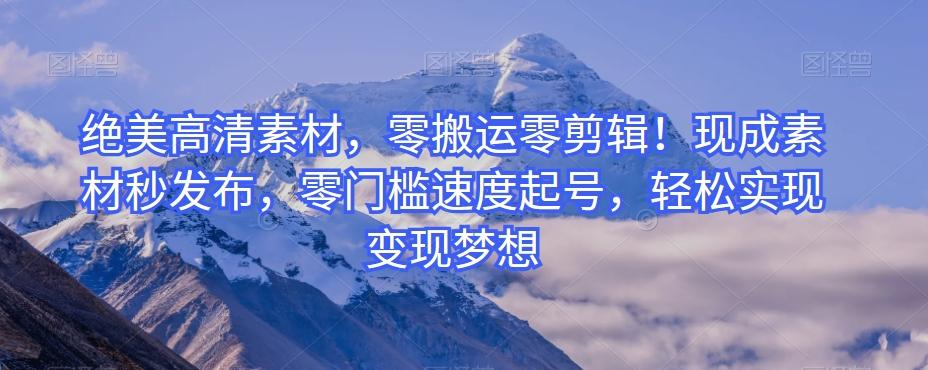 绝美高清素材，零搬运零剪辑！现成素材秒发布，零门槛速度起号，轻松实现变现梦想-小鹏项目网