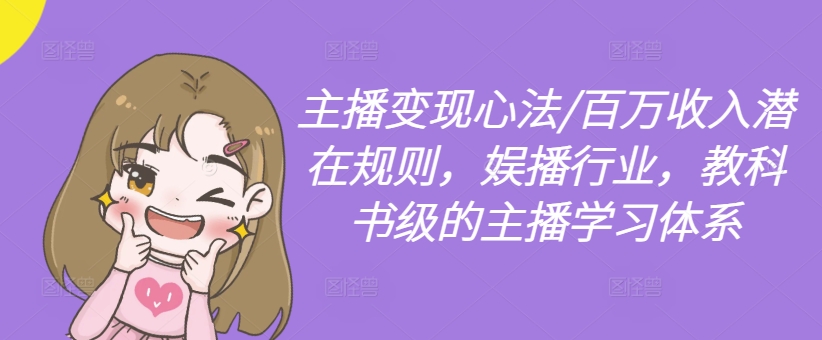 主播变现心法/百万收入潜在规则，娱播行业，教科书级的主播学习体系-小鹏项目网