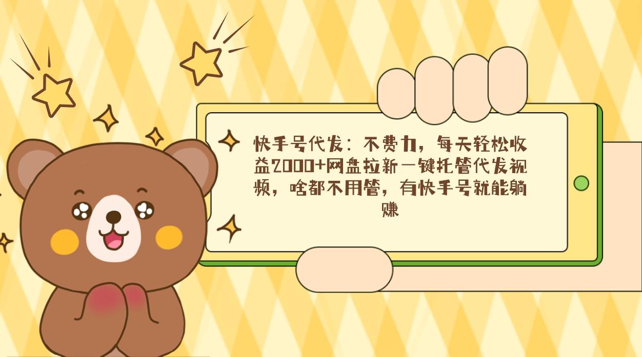 快手号代发：不费力，每天轻松收益2000+网盘拉新一键托管代发视频，啥都…-小鹏项目网