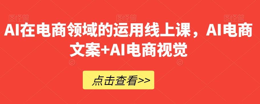 AI在电商领域的运用线上课，​AI电商文案+AI电商视觉-小鹏项目网