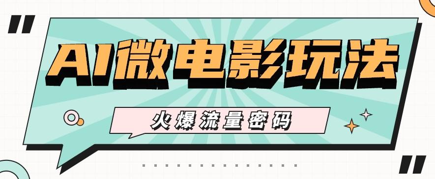 最近爆火的AI微电影玩法，零门槛新手也能制作原创作品，多种变现方式【视频+工具】-小鹏项目网