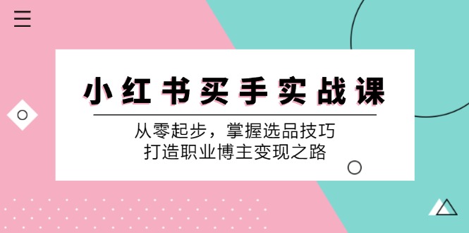 小红书买手实战课：从零起步，掌握选品技巧，打造职业博主变现之路-小鹏项目网