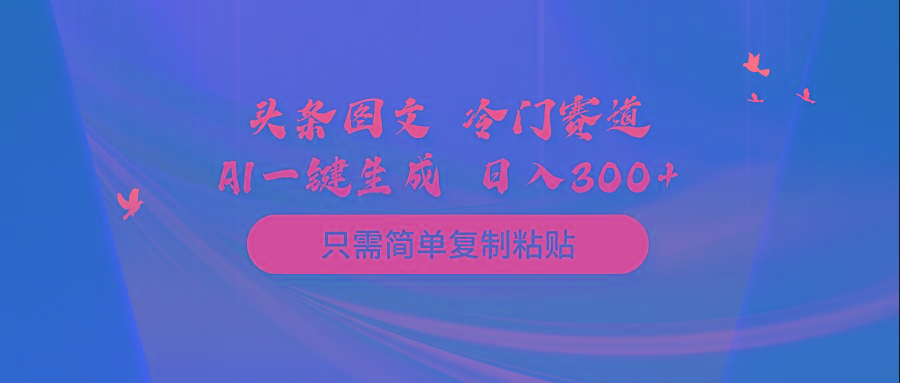 (10039期)头条图文 冷门赛道 只需简单复制粘贴 几分钟一条作品 日入300+-小鹏项目网
