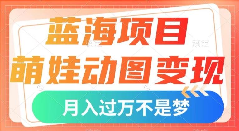 蓝海项目，萌娃动图变现，几分钟一个视频，小白也可直接入手，月入1w+【揭秘】-小鹏项目网