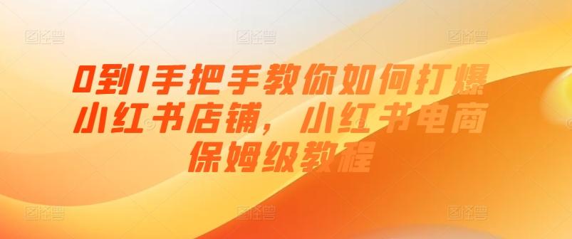 0到1手把手教你如何打爆小红书店铺，小红书电商保姆级教程-小鹏项目网