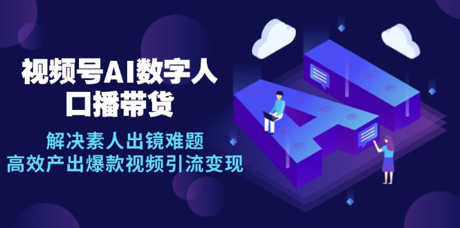 视频号数字人AI口播带货，解决素人出镜难题，高效产出爆款视频引流变现-小鹏项目网