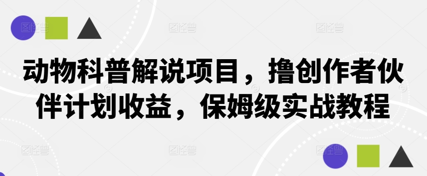 动物科普解说项目，撸创作者伙伴计划收益，保姆级实战教程-小鹏项目网