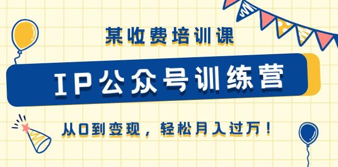 某收费培训课《IP公众号训练营》从0到变现，轻松月入过万！-小鹏项目网