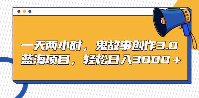 一天两小时，鬼故事创作3.0，蓝海项目，轻松日入3000＋-小鹏项目网
