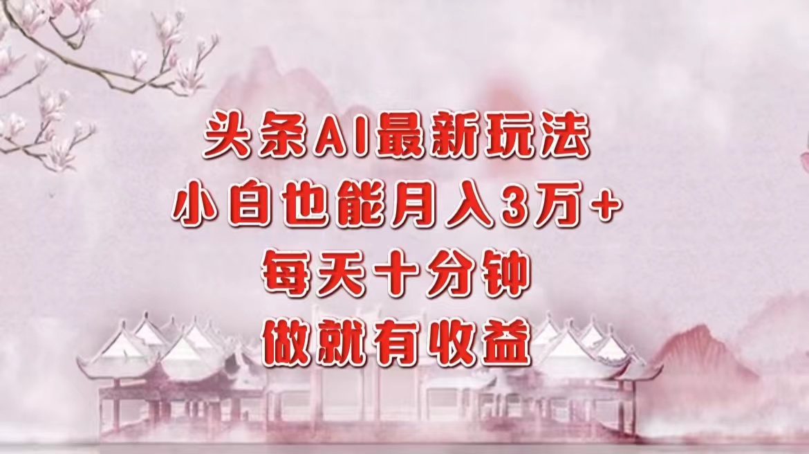 头条AI最新玩法，小白轻松月入三万＋，每天十分钟，做就有收益-小鹏项目网