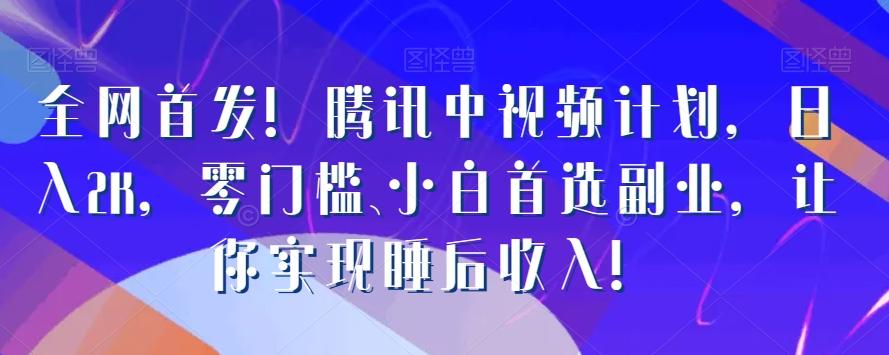 全网首发！腾讯中视频计划，日入2K，零门槛、小白首选副业，让你实现睡后收入！-小鹏项目网