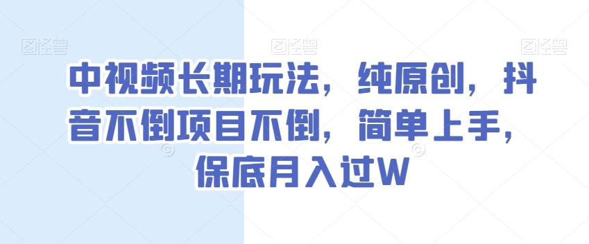 中视频长期玩法，纯原创，抖音不倒项目不倒，简单上手，保底月入过W【揭秘】-小鹏项目网