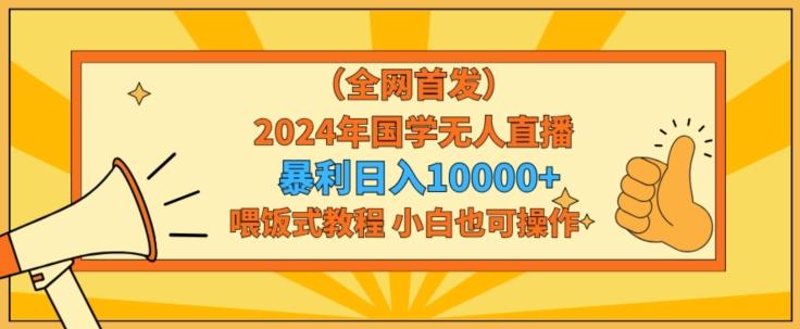 全网首发2024年国学无人直播暴力日入1w，加喂饭式教程，小白也可操作【揭秘】-小鹏项目网