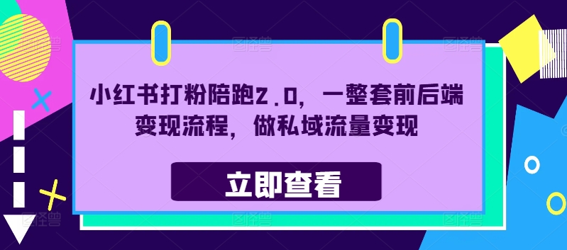 小红书打粉陪跑2.0，一整套前后端变现流程，做私域流量变现-小鹏项目网
