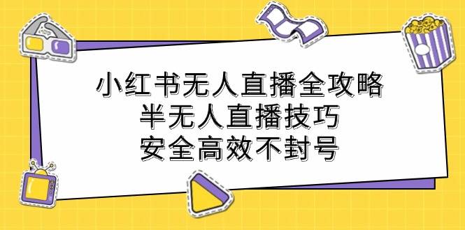 小红书无人直播全攻略：半无人直播技巧，安全高效不封号-小鹏项目网