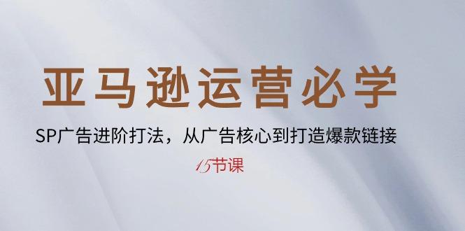 亚马逊运营必学： SP广告进阶打法，从广告核心到打造爆款链接-15节课-小鹏项目网