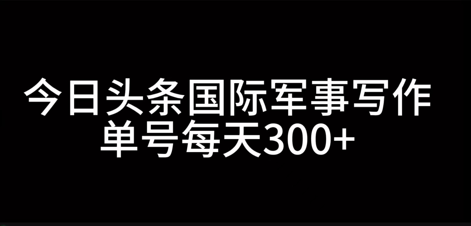 今日头条国际军事写作，利用AI创作，单号日入300+-小鹏项目网