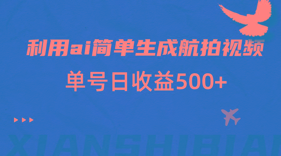 利用ai简单复制粘贴，生成航拍视频，单号日收益500+-小鹏项目网