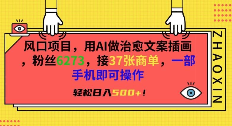 风口项目，用AI做治愈文案插画，粉丝6273，接37张商单，一部手机即可操作，轻松日入500+【揭秘】-小鹏项目网