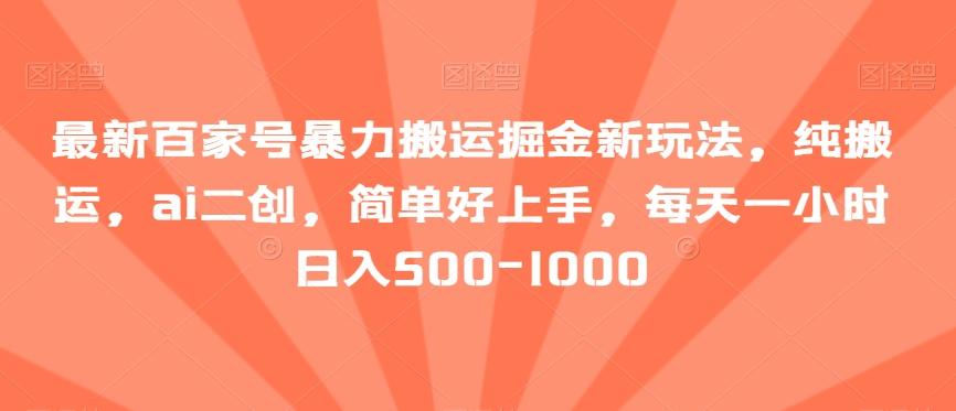 最新百家号暴力搬运掘金新玩法，纯搬运，ai二创，简单好上手，每天一小时日入500-1000【揭秘】-小鹏项目网