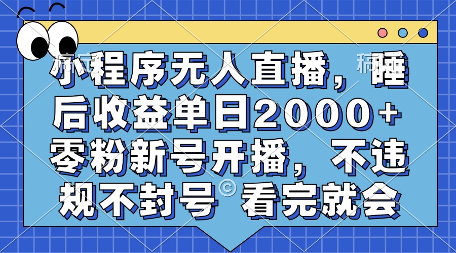 小程序无人直播，睡后收益单日2000+ 零粉新号开播，不违规不封号 看完就会-小鹏项目网